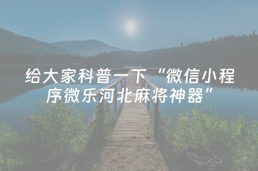 给大家科普一下“微信小程序微乐河北麻将神器”（AI辅助胡牌规则)