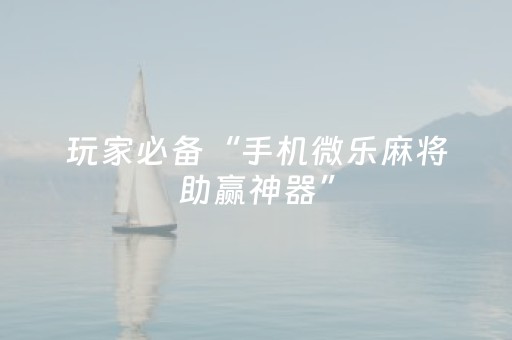 玩家必备“手机微乐麻将助赢神器”（充会员胜率高)