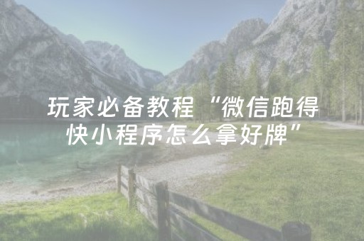 玩家必备教程“微信跑得快小程序怎么拿好牌”（如何提高胜率)