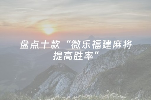 盘点十款“微乐福建麻将提高胜率”（会员会提高胜率吗)