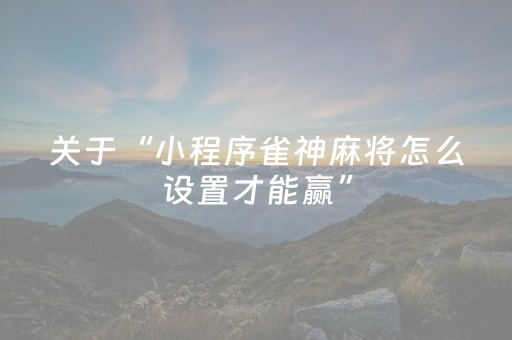 关于“小程序雀神麻将怎么设置才能赢”（怎么控制输赢)