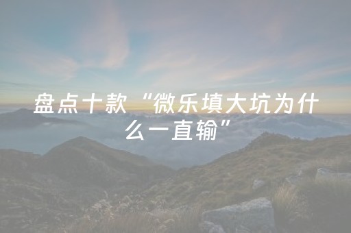 盘点十款“微乐填大坑为什么一直输”（小程序怎么才会赢)