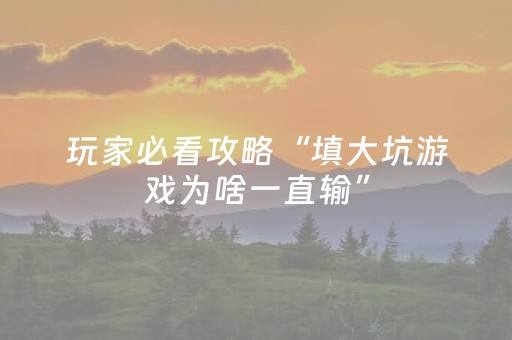 玩家必看攻略“填大坑游戏为啥一直输”（技巧和打好牌方法)