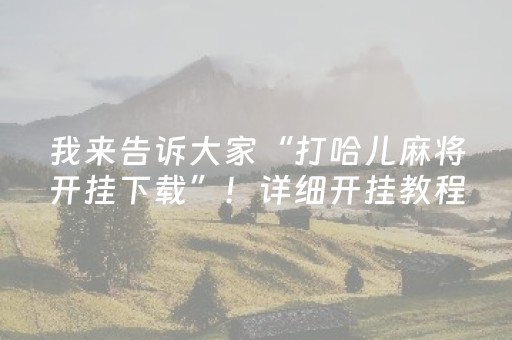 我来告诉大家“打哈儿麻将开挂下载”！详细开挂教程（确实真的有挂)-抖音
