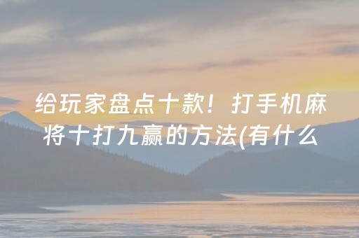 给玩家盘点十款！打手机麻将十打九赢的方法(有什么能赢的方法)