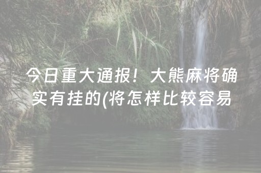 今日重大通报！大熊麻将确实有挂的(将怎样比较容易赢)