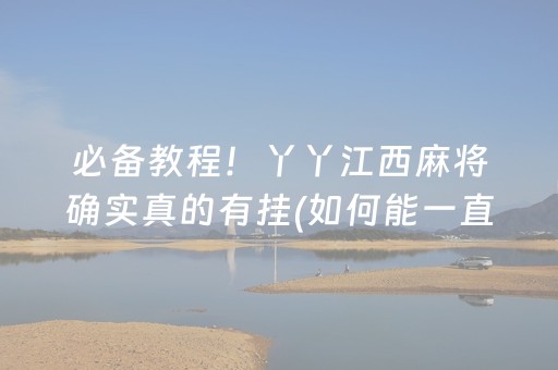 必备教程！丫丫江西麻将确实真的有挂(如何能一直赢)