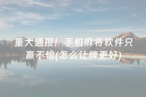重大通报！手机麻将软件只赢不输(怎么让牌更好)