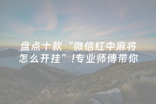 盘点十款“微信红中麻将怎么开挂”!专业师傅带你一起了解（详细教程）-抖音