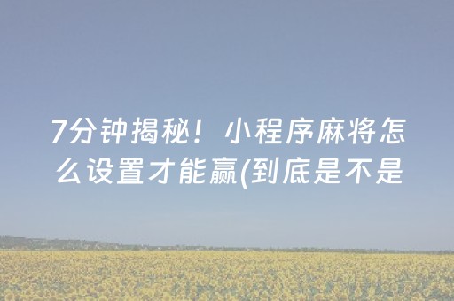 7分钟揭秘！小程序麻将怎么设置才能赢(到底是不是有挂)