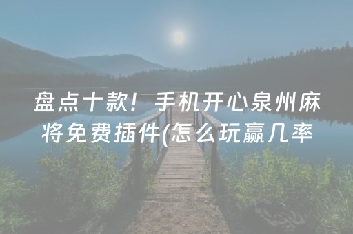 盘点十款！手机开心泉州麻将免费插件(怎么玩赢几率大)