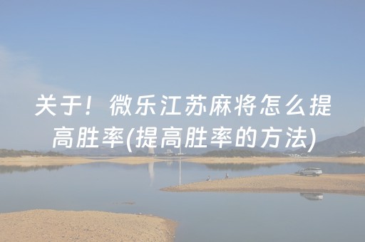 关于！微乐江苏麻将怎么提高胜率(提高胜率的方法)