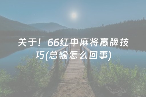 关于！66红中麻将赢牌技巧(总输怎么回事)