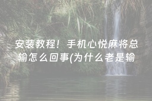 安装教程！手机心悦麻将总输怎么回事(为什么老是输)