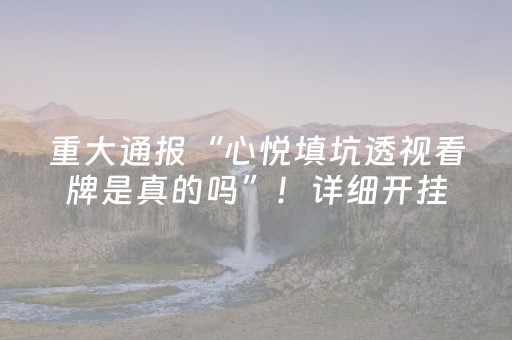 重大通报“心悦填坑透视看牌是真的吗”！详细开挂教程（确实真的有挂)-抖音