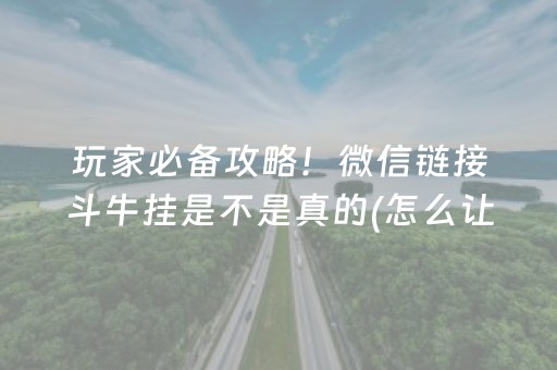 玩家必备攻略！微信链接斗牛挂是不是真的(怎么让系统给你发好牌)