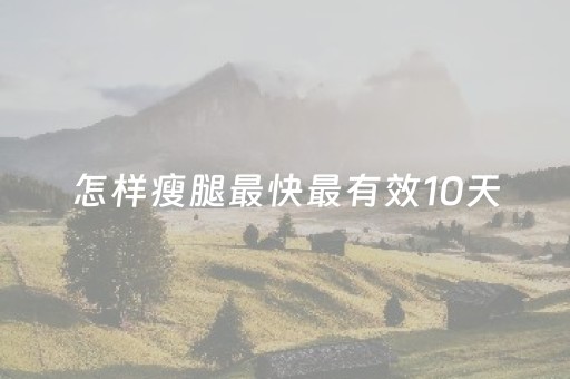 怎样瘦腿最快最有效10天（怎样瘦腿最快最有效10天运动）