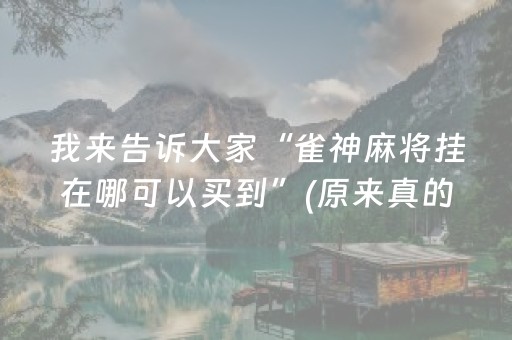 我来告诉大家“雀神麻将挂在哪可以买到”(原来真的有挂)-抖音