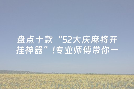 盘点十款“52大庆麻将开挂神器”!专业师傅带你一起了解（详细教程）-抖音