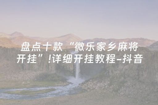 盘点十款“微乐家乡麻将开挂”!详细开挂教程-抖音