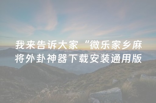 我来告诉大家“微乐家乡麻将外卦神器下载安装通用版”(原来真的有挂)-抖音