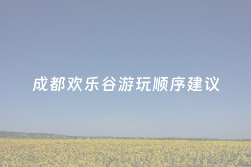 成都欢乐谷游玩顺序建议（成都欢乐谷玩耍攻略）