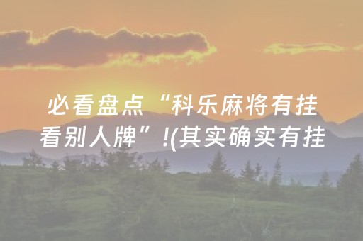 必看盘点“科乐麻将有挂看别人牌”!(其实确实有挂)-抖音