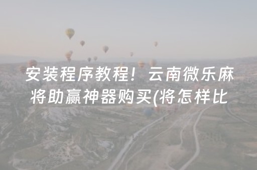 安装程序教程！云南微乐麻将助赢神器购买(将怎样比较容易赢)