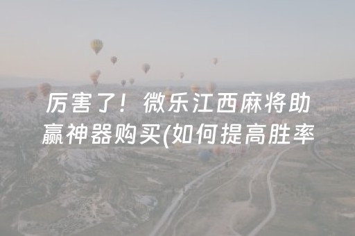 厉害了！微乐江西麻将助赢神器购买(如何提高胜率)