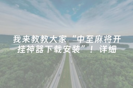 我来教教大家“中至麻将开挂神器下载安装”！详细开挂教程（确实真的有挂)-抖音