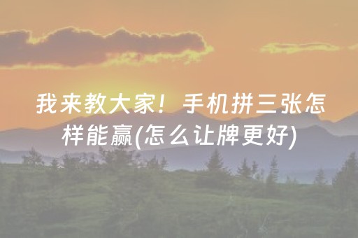 我来教大家！手机拼三张怎样能赢(怎么让牌更好)