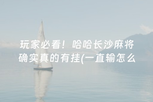 玩家必看！哈哈长沙麻将确实真的有挂(一直输怎么办)