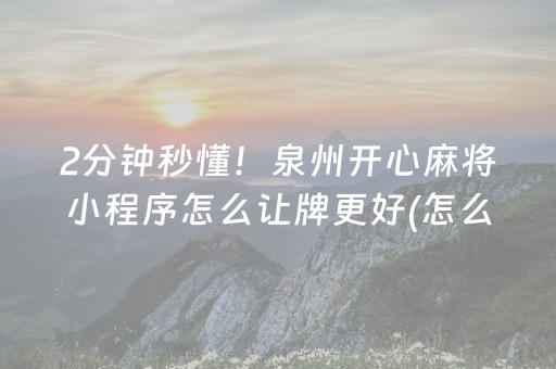 2分钟秒懂！泉州开心麻将小程序怎么让牌更好(怎么老是输)