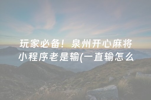 玩家必备！泉州开心麻将小程序老是输(一直输怎么办)