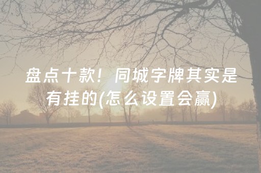 盘点十款！同城字牌其实是有挂的(怎么设置会赢)