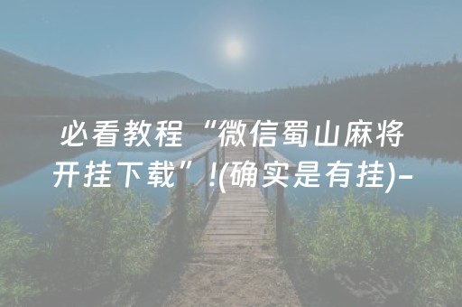 必看教程“微信蜀山麻将开挂下载”!(确实是有挂)-抖音
