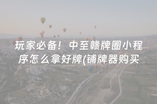玩家必备！中至赣牌圈小程序怎么拿好牌(铺牌器购买)