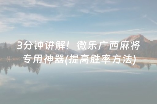 3分钟讲解！微乐广西麻将专用神器(提高胜率方法)