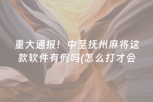 重大通报！中至抚州麻将这款软件有假吗(怎么打才会赢)