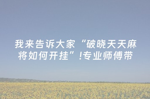 我来告诉大家“破晓天天麻将如何开挂”!专业师傅带你一起了解（详细教程）-抖音