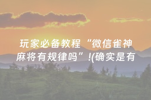 玩家必备教程“微信雀神麻将有规律吗”!(确实是有挂)-抖音