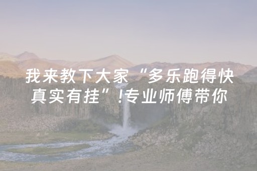 我来教下大家“多乐跑得快真实有挂”!专业师傅带你一起了解（详细教程）-抖音