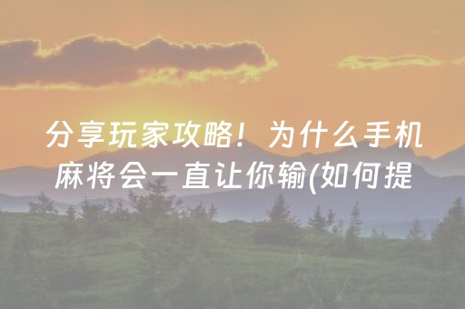分享玩家攻略！为什么手机麻将会一直让你输(如何提高好牌几率)