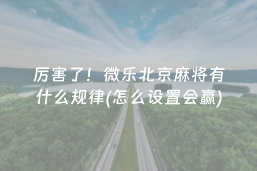 厉害了！微乐北京麻将有什么规律(怎么设置会赢)