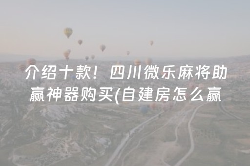 介绍十款！四川微乐麻将助赢神器购买(自建房怎么赢)