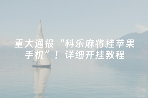 重大通报“科乐麻将挂苹果手机”！详细开挂教程（确实真的有挂)-抖音