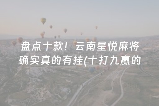 盘点十款！云南星悦麻将确实真的有挂(十打九赢的打法)