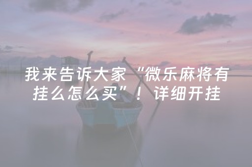 我来告诉大家“微乐麻将有挂么怎么买”！详细开挂教程（确实真的有挂)-抖音