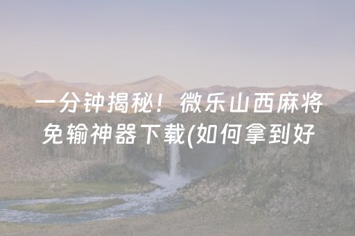 一分钟揭秘！微乐山西麻将免输神器下载(如何拿到好牌)