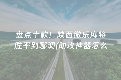 盘点十款！陕西微乐麻将胜率到哪调(助攻神器怎么才会赢)